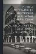Notitia Dignitatum Et Administrationum Omnium Tam Civilium Quam Militarium In Partibus Orientis Et Occidentis, Volumes 1-2...