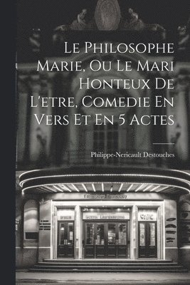 Philippe-Nericault Destouches - Philosophe Marie, Ou Le Mari Honteux De L'etre, Comedie En Vers Et En 5 Actes, Häftad