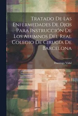 Tratado De Las Enfermedades De Ojos Para Instrucción De Los Alumnos Del Real Colegio De Cirugía De Barcelona