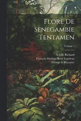 George S Perrottet, Achille Richard, Jean a Guillemin - Flore De Senegambie Tentamen; Volume 1, Häftad. Tillgänglighet: Tillfälligt slut