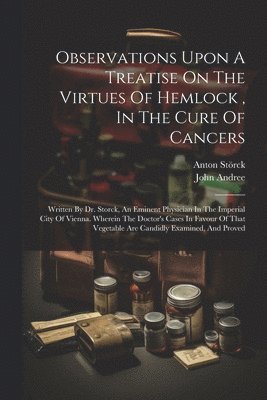 John Andree, Anton Störck (Freiherr Von) - Observations Upon A Treatise On The Virtues Of Hemlock, In The Cure Of Cancers, Häftad. Tillgänglighet: Lägg i varukorg