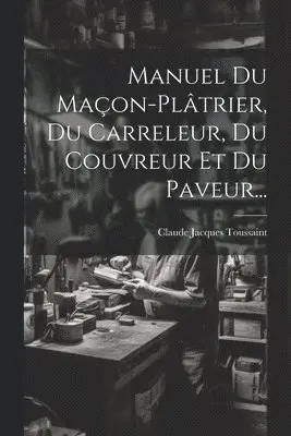 Claude Jacques Toussaint - Manuel Du Maçon-plâtrier, Du Carreleur, Du Couvreur Et Du Paveur..., Häftad. Tillgänglighet: Lägg i varukorg