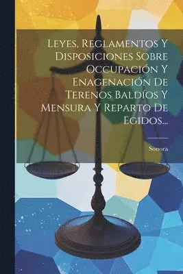 Sonora (Mexico State) - Leyes, Reglamentos Y Disposiciones Sobre Occupación Y Enagenación De Terenos Baldíos Y Mensura Y Reparto De Egidos..., Häftad. Tillgänglighet: Lägg i varukorg