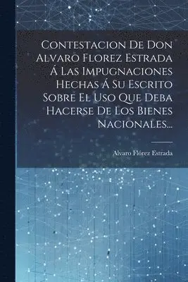 Alvaro Flórez Estrada - Contestacion De Don Alvaro Florez Estrada Á Las Impugnaciones Hechas Á Su Escrito Sobre El Uso Que Deba Hacerse De Los Bienes Nacionales..., Häftad. Tillgänglighet: Lägg i varukorg