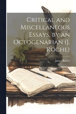 James Roche - Critical and Miscellaneous Essays, by an Octogenarian (J. Roche), Häftad