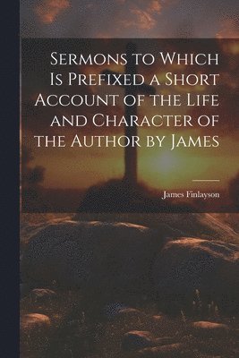 James Finlayson - Sermons to Which is Prefixed a Short Account of the Life and Character of the Author by James, Häftad