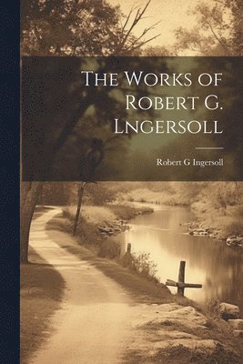 Robert G Ingersoll - Works of Robert G. Lngersoll, Häftad