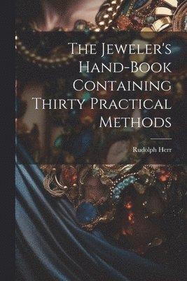 Rudolph Herr - Jeweler's Hand-Book Containing Thirty Practical Methods, Häftad. Tillgänglighet: Lägg i varukorg