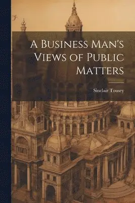 Sinclair Tousey - Business Man's Views of Public Matters, Häftad. Tillgänglighet: Lägg i varukorg