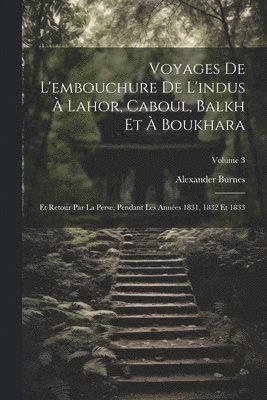 Alexander Burnes - Voyages De L'embouchure De L'indus À Lahor, Caboul, Balkh Et À Boukhara, Häftad