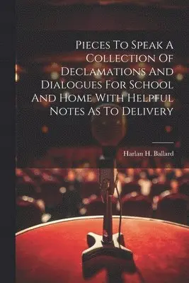Pieces To Speak A Collection Of Declamations And Dialogues For School And Home With Helpful Notes As To Delivery