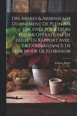 Charles Baltet - Des Arbres & Arbrisseaux D'ornement De Plein Air Cultivés Pour Leurs Fleurs, Opérations De Taille En Rapport Avec La Connaissance De Leur Mode De Floraison, Häftad. Tillgänglighet: Lägg i varukorg