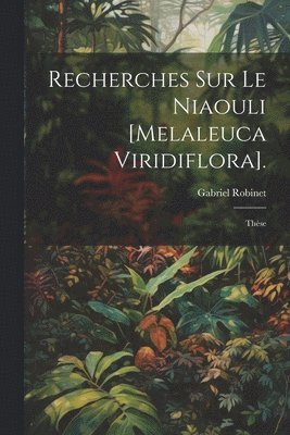 Recherches Sur Le Niaouli [Melaleuca Viridiflora].