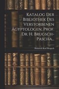 Katalog Der Bibliothek Des Verstorbenen �gyptologen, Prof. Dr. H. Brugsch-Pascha...