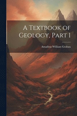 Amadeus William Grabau - Textbook of Geology, Part 1, Häftad. Tillgänglighet: Lägg i varukorg