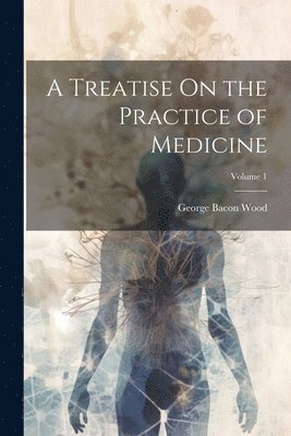 George Bacon Wood - Treatise On the Practice of Medicine; Volume 1, Häftad. Tillgänglighet: Lägg i varukorg