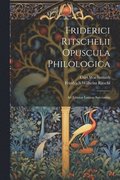 Friderici Ritschelii Opuscula Philologica