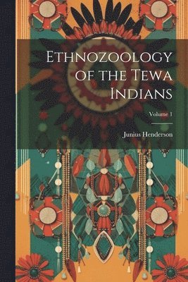 Junius Henderson - Ethnozoology of the Tewa Indians; Volume 1, Häftad