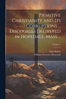 Adin Ballou, William Sweetzer Heywood - Primitive Christianity and its Corruptions ... Discourses Delivered in Hopedale, Mass. ..; Volume 2, Häftad