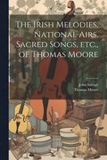 The Irish Melodies, National Airs, Sacred Songs, etc., of Thomas Moore