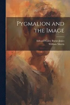 William Morris, Edward Coley Burne-Jones - Pygmalion and the Image, Häftad. Tillgänglighet: Lägg i varukorg