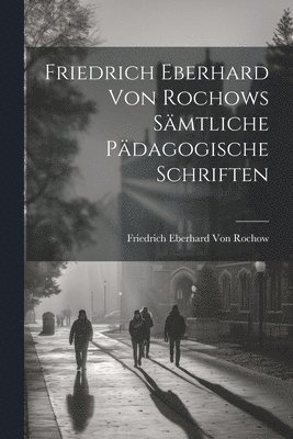 Friedrich Eberhard Von Rochow - Friedrich Eberhard Von Rochows Sämtliche Pädagogische Schriften, Häftad