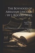 Boyhood of Abraham Lincoln / by J. Rogers Gore; From the Spoken Narratives of Austin Gollaher; Illustrated From Photographs