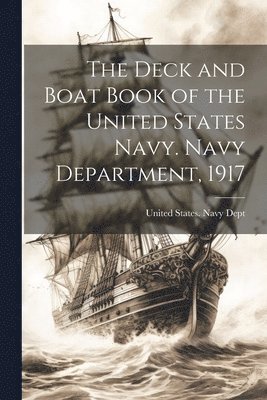 United States Navy Dept - Deck and Boat Book of the United States Navy. Navy Department, 1917, Häftad