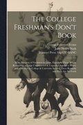 The College Freshman's Don't Book; in the Interests of Freshmen at Large, Especially Those Whose Remaining at Large Uninstructed & Unguided Appears a Worry and a Menace to College & University