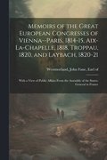 Memoirs of the Great European Congresses of Vienna--Paris, 1814-15, Aix-la-Chapelle, 1818, Troppau, 1820, and Laybach, 1820-21; With a View of Public Affairs From the Assembly of the States-General