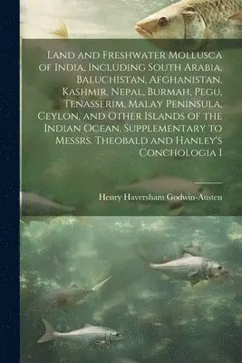 Land and Freshwater Mollusca of India, Including South Arabia, Baluchistan, Afghanistan, Kashmir, Nepal, Burmah, Pegu, Tenasserim, Malay Peninsula, Ceylon, and Other Islands of the Indian Ocean, Supplementary to Messrs. Theobald and Hanley's Conchologia I