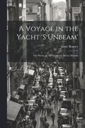 Voyage in the Yacht 's Unbeam'; our Home on the Ocean for Eleven Months