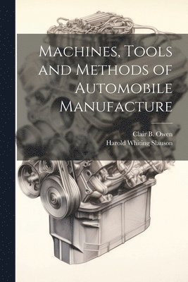 Harold Whiting Slauson, Clair B Owen - Machines, Tools and Methods of Automobile Manufacture, Häftad. Tillgänglighet: Lägg i varukorg
