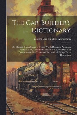 Master Car Builders' Association - Car-builder's Dictionary; an Illustrated Vocabulary of Terms Which Designate American Railroad Cars, Their Parts, Attatchments, and Details of Construction. Five Thousand six Hundred Eighty-three Illustrations, Häftad. Tillgänglighet: Lägg i varukorg