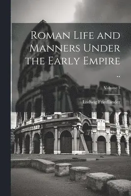 Ludwig Friedlander - Roman Life and Manners Under the Early Empire ..; Volume 3, Häftad. Tillgänglighet: Lägg i varukorg