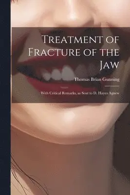 Treatment of Fracture of the Jaw; With Critical Remarks, as Sent to D. Hayes Agnew