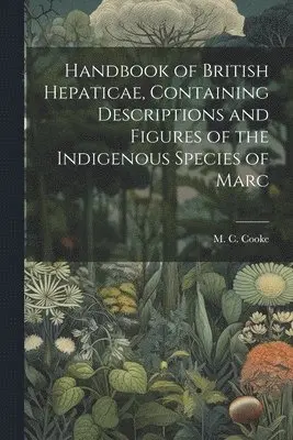 M C Cooke - Handbook of British Hepaticae, Containing Descriptions and Figures of the Indigenous Species of Marc, Häftad. Tillgänglighet: Lägg i varukorg