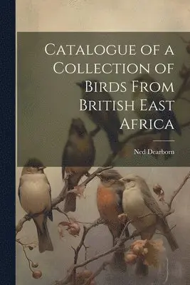 Ned Dearborn - Catalogue of a Collection of Birds From British East Africa, Häftad. Tillgänglighet: Lägg i varukorg