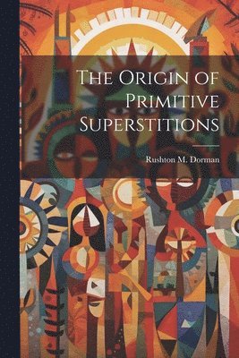 Rushton M Dorman - Origin of Primitive Superstitions, Häftad. Tillgänglighet: Lägg i varukorg