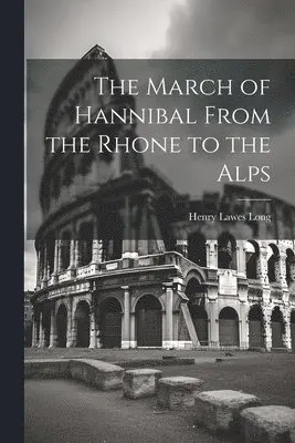 Henry Lawes Long - March of Hannibal From the Rhone to the Alps, Häftad. Tillgänglighet: Lägg i varukorg