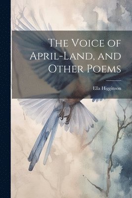 Ella Higginson - Voice of April-Land, and Other Poems, Häftad