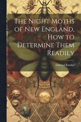 Edward Knobel - Night Moths of New England, how to Determine Them Readily, Häftad. Tillgänglighet: Lägg i varukorg