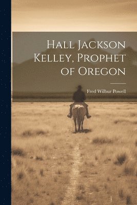 Fred Wilbur Powell - Hall Jackson Kelley, Prophet of Oregon, Häftad. Tillgänglighet: Lägg i varukorg