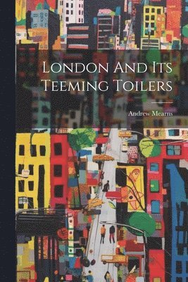 Andrew Mearns - London And Its Teeming Toilers, Häftad. Tillgänglighet: Lägg i varukorg