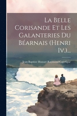 Jean-Baptiste Honoré Raymond Capefigue - Belle Corisande Et Les Galanteries Du Béarnais (henri Iv.)..., Häftad. Tillgänglighet: Lägg i varukorg