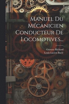 Gustave Richard, Louis Lucien Baclé - Manuel Du Mécanicien Conducteur De Locomotives..., Häftad. Tillgänglighet: Lägg i varukorg