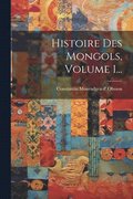Histoire Des Mongols, Volume 1...