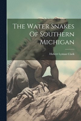 Hubert Lyman Clark - Water Snakes Of Southern Michigan, Häftad. Tillgänglighet: Lägg i varukorg