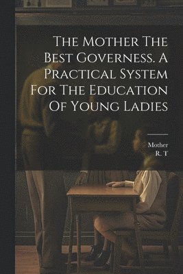 R T, Mother - Mother The Best Governess. A Practical System For The Education Of Young Ladies, Häftad. Tillgänglighet: Lägg i varukorg
