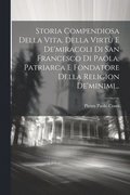 Storia Compendiosa Della Vita, Della Virt E De'miracoli Di San Francesco Di Paola, Patriarca E Fondatore Della Religion De'minimi...